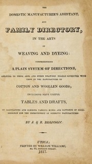 Cover of: The domestic manufacturer's assistant, and family directory: in the arts of weaving and dyeing: comprehending a plain system of directions, applying to those arts and other branches nearly connected with them in the manufacture of cotton and woolen goods ...