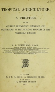 Cover of: Tropical agriculture: a treatise on the culture, preparation, commerce, and consumption of the principal products of the vegetable kingdom