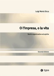 O L’IMPRESA, O LA VITA. STORIE ORGANIZZATIVE ED EPICHE by Luigi Maria Sicca, Massimo Marrelli, Davide Bizjak, Raffaele Cercola, Marco Vitali, Chiara Mallozzi, Lorenzo Pone e Bernardo Maria Sannino, Francesco Vizioli, Francesco D. Perillo, Paola Giampaolo, Umberto Cortese, Maria Vittoria Colucci D'amato, Alain Meunier, Enzo Rullani