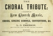 Cover of: The Choral tribute: a collection of new church music, for choirs, singing schools, conventions, &c