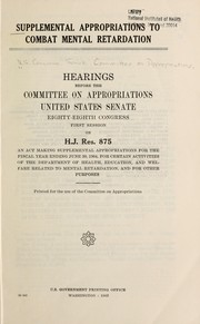 Cover of: Supplemental appropriations to combat mental retardation: Hearings before the Committee on Appropriations, United States Senate, Eighty-eighth Congress, first session, on H.J. Res. 875, an act making supplemental appropriations for the fiscal year ending June 30, 1964, for certain activities of the Department of Health, Education, and Welfare related to mental retardation, and for other purposes