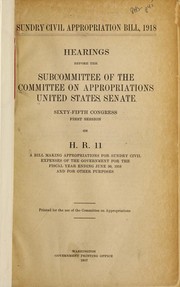Cover of: Sundry civil appropriation bill, 1918: hearings before the subcommittee of the Committee on Appropriations, United States Senate, Sixty-fifth Congress, first session, on H.R. 11, a bill making appropriations for sundry civil expenses of the government for the fiscal year ending June 30, 1918 and for other purposes