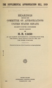 Cover of: The Supplemental Appropriation Bill, 1959.: Hearings before the Committee on Appropriations, United States Senate, Eighty-fifth Congress, second session, on H. R. 13450, an act making supplemental appropriations for the fiscal year ending June 30, 1959, and for other purposes. [July 22, 1958].