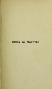 Cover of: Hints to mothers: for the management of health during the period of pregnancy and in the lying-in room, with an exposure of popular errors in connection with those subjects, and hints upon nursing