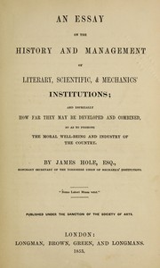 Cover of: An essay on the history and management of literary, scientific, and mechanics' institutions and especially how far they may be developed and combined, so as to promote the moral well-being and industry of the country