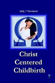 Cover of: Christ Centered Childbirth by Kelly, J Townsend