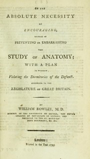 Cover of: On the absolute necessity of encouraging instead of preventing or embarrassing the study of anatomy: with a plan to prevent violating the dormitories of the defunct : addressed to the legislature of Great Britain