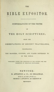 Cover of: The Bible expositor: confirmations of the truth of the Holy Scriptures from the observations of recent travellers, illustrating the manners, customs, and places referred to in the Bible