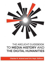 The Arclight Guidebook to Media History and the Digital Humanities by Charles R. Acland