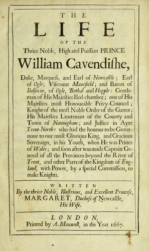 The Life of the thrice noble High and Puissant Prince, William Cavendish, Duke, Marquess, and Earl of Newcastle ... by Margaret Cavendish, Duchess of Newcastle