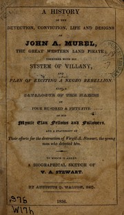 Cover of: A history of the detection, conviction, life and designs of John A. Murel [i.e. Murrell], the great western land pirate: together with his system of villany, and plan of exciting a Negro rebellion : also, a catalogue of the names of four hundred & fifty-five of his mystic clan fellows and followers, and a statement of their efforts for the destruction of Virgil A. Stewart, the young man who detected him : to which is added a biographical sketch of V.A. Stewart