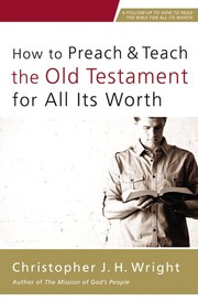 How to preach and teach the Old Testament for all its worth by Christopher J. H. Wright