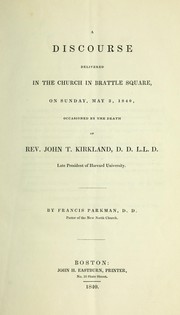 Cover of: A discourse delivered in the church in Brattle Square: on Sunday May 3, 1840, occasioned by the death of Rev. John T. Kirkland, D.D. L.L.D. late president of Harvard University