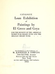 Cover of: Loan exhibition of paintings by El Greco and Goya for the benefit of the American Women War Relief Fund and the Belgian Relief Fund: On exhibition at the galleries of M. Knoedler & Company... on view until January 23rd inclusive, 1915