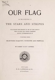 Cover of: Our flag: or The evolution of the Stars and Stripes, including the reason to be of the design, the colors, and their position, mystic interpretation together with selections eloquent, patriotic, and poetical