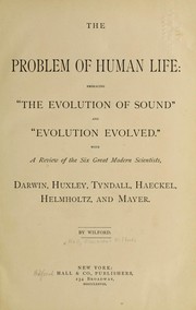 Cover of: The problem of human life: embracing the "evolution of sound" and "evolution evolved", with a review of the six great modern scientists, Darwin, Huxley, Tyndall, Haeckel, Helmholtz, and Mayer