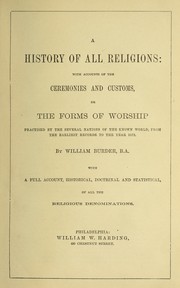 Cover of: A history of all religions: with accounts of the ceremonies and customs, or the forms of worship practised by the several nations of the known world, from the earliest records to the year 1872 ...: With a full account, historical, doctrinal and statistical, of all the religious denominations