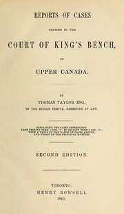 Cover of: Reports of Cases decided in the Court of King's Bench of Upper Canada. By T. Taylor ... Containing the Cases determined from Trinity Term 4 Geo. IV. to Trinity Term 8 Geo. IV. ... Second edition