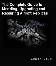 Cover of: The Complete Guide to Customizing, Modding, Upgrading and Repairing Airsoft Replicas