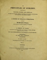 Cover of: The principles of surgery, as they relate to wounds, ulcers and fistulas, etc. Also, a system of surgical operations ... And a series of cases, calculated to illustrate ... the doctrine of tumours, etc
