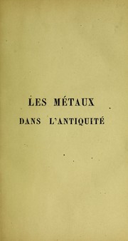 Cover of: Les métaux dans l'antiquité: origines religieuses de la métallurgie, ou les dieux de la Samothrace représentés comme métallurges d'après l'histoire et la géographie; de l'orichalque, histoire du cuivre et de ses alliages, suivie d'un appendice sur les substances appelées électre.