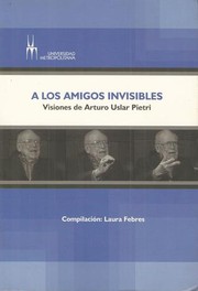 Cover of: A los amigos invisibles : visiones de Arturo Uslar Pietri