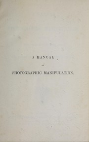 Cover of: A Manual of Photographic Manipulation: Treating of the Practice of the Art; and Its Various ...