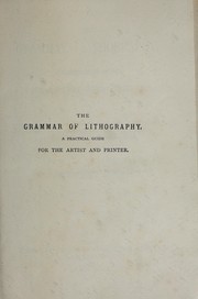 Cover of: The grammar of lithography: a practical guide for the artist and printer in commercial and artistic lithography, and chromolithography, zincography, photo-lithography, and lithographic machine printing