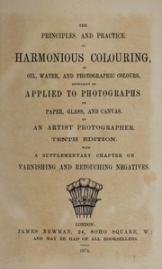 Cover of: The principles and practice of harmonious colouring: in oil, water, and photographic colours, especially as applied to photographs on paper, glass, and canvas : with a supplementary chapter on varnishing and retouching negatives
