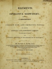 Cover of: Elements of operative midwifery ; comprising a description of certain new and improved powers for assisting difficult and dangerous labours; illustrated by plates: with cautionary strictures on the improper use of instruments | David D. Davis