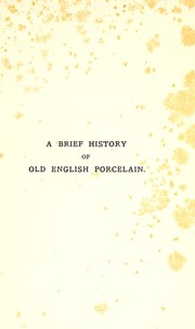 Cover of: A brief history of old English porcelain and its manufactories: with an artistic, industrial, and critical appreciation of their productions.