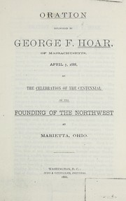 Cover of: Oration delivered by George F. Hoar, of Massachusetts, April 7, 1888: at the celebration of the centennial of the founding of the Northwest, at Marietta, Ohio