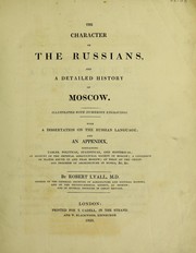Cover of: The character of the Russians and a detailed history of Moscow. Illustrated with numerous engravings. With a dissertation on the Russian language; and an appendix, containing tables, political, statistical, and historical; an account of Imperial Agricultural Society of Moscow; a catalogue of plants found in and near Moscow; an essay on the origin and progress of architecture in Russia, &c. &c