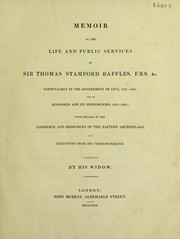 Cover of: Memoir of the life and public services of SirThomas Stamford Raffles: particularly in the government of Java, 1811-1816, and of Bencoolen and its dependencies, 1817-1824; with details of the commerce and resources of the Eastern archipelago, and selections from his correspondence