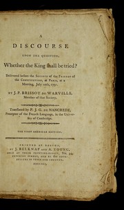 Cover of: A discourse upon the question, whether the King shall be tried?: delivered before the Society of the Friends of the Constitution, at Paris, at a meeting, July 10th, 1791