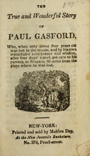 Cover of: The True and wonderful story of Paul Gasford: who, when only about four years old was lost in the woods, and by his own remarkable contrivance and wisdom, after four days' travel, got safe to his parents, at Niagara, 40 miles from the place where he was lost