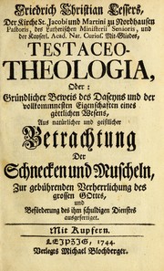 Cover of: Friedrich Christian Lessers, der Kirche St. Jacobi und Martini zu Nordhausen pastoris ... Testaceo-theologia, oder, Gründlicher Beweis des Daseyns und der vollkommnesten Eigenschaften eines göttlichen Wesens: aus natürlicher und geistlicher Betrachtung der Schnecken und Muscheln, zur gebührenden Verherrlichung des grossen Gottes, und Beförderung des ihm schuldigen Dienstes ausgefertiget