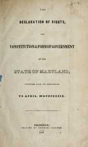 Cover of: The declaration of rights, and constitution & form of government of the state of Maryland: together with its amendments : to April, MDCCCXXXIX