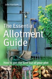 Cover of: The Essential Allotment Guide How To Get The Best Out Of Your Plot