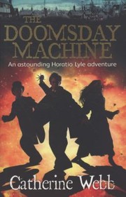 The Doomsday Machine Another Astounding Adventure Of Horatio Lyle by Catherine Webb