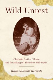 Wild Unrest Charlotte Perkins Gilman And The Making Of The Yellow Wallpaper by Helen Lefkowitz Horowitz