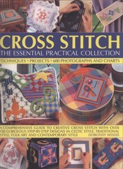 Cover of: Cross Stitch The Essential Practical Collection Techniques Projects 600 Photographs And Charts A Comprehensive Guide To Creative Cross Stitch With Over 150 Gorgeous Stepbystep Designs In Celtic Style Traditional Style Folk Art And Contemporary Style