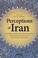 Cover of: Perceptions Of Iran History Myths And Nationalism From Medieval Persia To The Islamic Republic