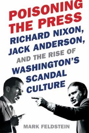 Poisoning The Press Richard Nixon Jack Anderson And The Rise Of Washingtons Scandal Culture by Mark Feldstein