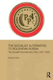 The Socialist Alternative To Bolshevik Russia The Socialist Revolutionary Party 191739 by White Elizabeth