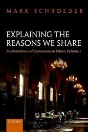 Explaining The Reasons We Share Explanation And Expression In Ethics by Mark Schroeder