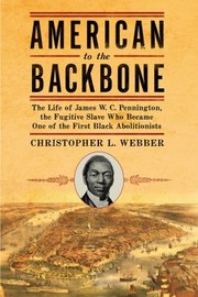 Cover of: American To The Backbone The Life Of James Wc Pennington The Fugitive Slave Who Became One Of The First Black Abolitionists