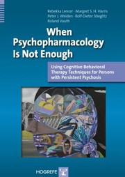 When Psychopharmacology Is Not Enough Using Cognitive Behavioral Therapy Techniques For Persons With Persistent Psychosis by Margret S. H. Harris