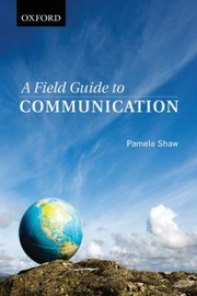 A Field Guide To Communication For Students In The Humanities And Social Sciences by Pamela Shaw