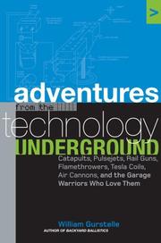 Cover of: Adventures from the technology underground: catapults, pulsejets, rail guns, flamethrowers, tesla coils, air cannons and the garage warriors who love them